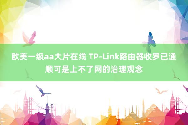 欧美一级aa大片在线 TP-Link路由器收罗已通顺可是上不了网的治理观念