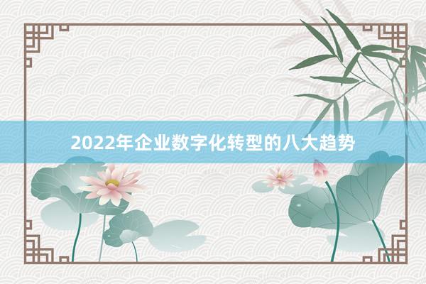 2022年企业数字化转型的八大趋势